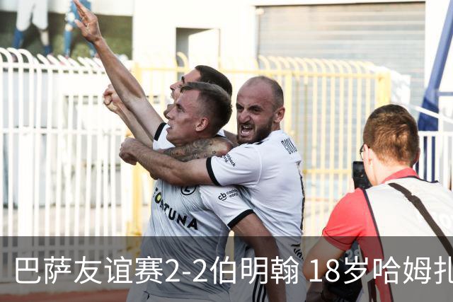 巴萨友谊赛2-2伯明翰 18岁哈姆扎双响+点射新援阿德耶米首秀