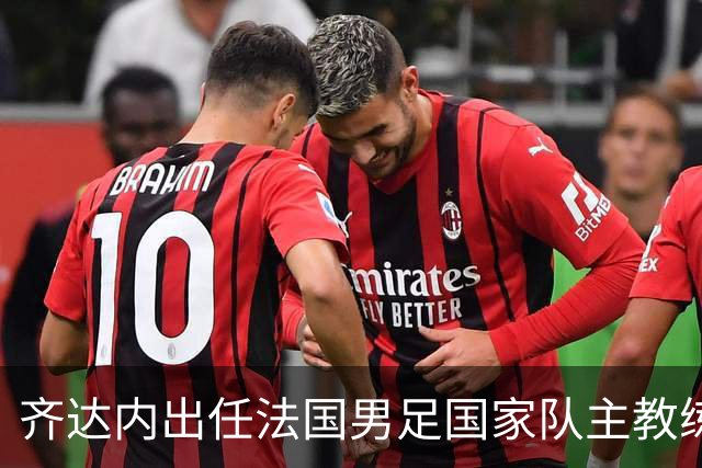 齐达内出任法国男足国家队主教练：传奇归来，重振雄风！